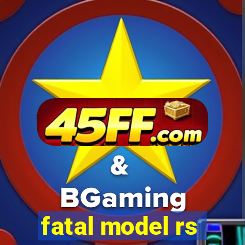 fatal model rs